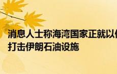 消息人士称海湾国家正就以伊局势游说美国 希望阻止以色列打击伊朗石油设施