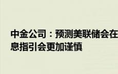 中金公司：预测美联储会在11月降息25个基点 对未来的降息指引会更加谨慎