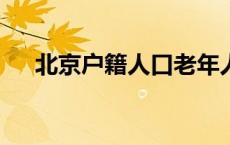 北京户籍人口老年人占比首次突破30%