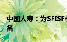 中国人寿：为SFISF相关业务开展做好充分准备