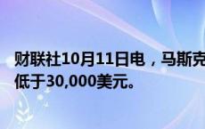 财联社10月11日电，马斯克表示，预计Cybercab的成本将低于30,000美元。