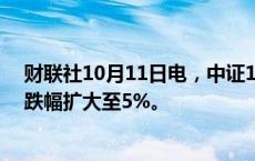 财联社10月11日电，中证1000股指期货（IM2410）日内跌幅扩大至5%。