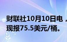 财联社10月10日电，WTI原油期货涨超3%，现报75.5美元/桶。