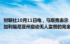 财联社10月11日电，马斯克表示，预计特斯拉将在明年在德克萨斯州和加利福尼亚州启动无人监督的完全自动驾驶（FSD）功能。