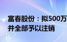 富春股份：拟500万元至1000万元回购股份并全部予以注销