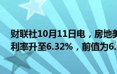 财联社10月11日电，房地美称，美国上周30年期抵押贷款利率升至6.32%，前值为6.08%。