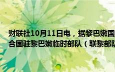 财联社10月11日电，据黎巴嫩国家通讯社报道，以色列11日袭击了联合国驻黎巴嫩临时部队（联黎部队）一座哨塔，致2名士兵受伤。