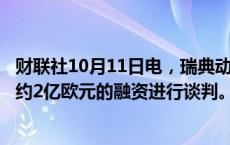 财联社10月11日电，瑞典动力电池制造商Northvolt正在就约2亿欧元的融资进行谈判。