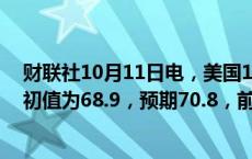 财联社10月11日电，美国10月密歇根大学消费者信心指数初值为68.9，预期70.8，前值70.1。