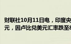 财联社10月11日电，印度央行可能通过大型国有银行抛售美元，因卢比兑美元汇率跌至84卢比以下。