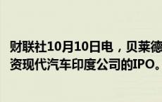 财联社10月10日电，贝莱德和新加坡政府投资公司据悉将投资现代汽车印度公司的IPO。