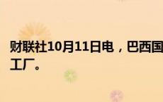 财联社10月11日电，巴西国家石油公司将建设可再生氢试点工厂。