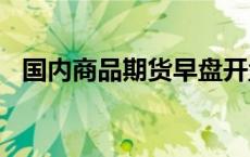 国内商品期货早盘开盘 集运欧线涨约19%