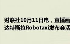 财联社10月11日电，直播画面显示，马斯克驾乘双门车辆抵达特斯拉Robotaxi发布会活动现场。