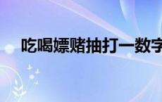 吃喝嫖赌抽打一数字 吃喝嫖赌抽下一句 