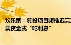 欢乐家：募投项目频推迟完工时间 展示柜10万台变1万台募集资金或“吃利息”