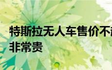 特斯拉无人车售价不超过3万美元 业内人士称非常贵