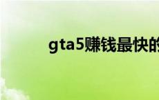 gta5赚钱最快的方法 gta5赚钱 