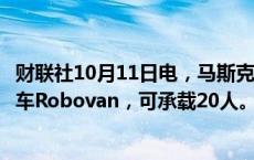 财联社10月11日电，马斯克在发布会现场推出无人驾驶货运车Robovan，可承载20人。