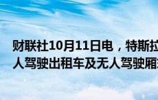 财联社10月11日电，特斯拉美股盘前跌超4%，此前推出无人驾驶出租车及无人驾驶厢式货车。