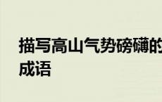 描写高山气势磅礴的句子 形容山高大险峻的成语 