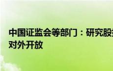 中国证监会等部门：研究股指期货、国债期货纳入特定品种对外开放