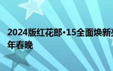 2024版红花郎·15全面焕新亮相 将与央视再续前缘，亮相蛇年春晚