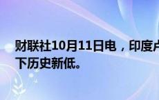 财联社10月11日电，印度卢比兑美元汇率跌破84卢比，创下历史新低。