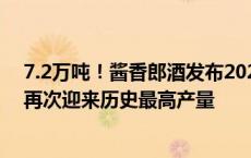 7.2万吨！酱香郎酒发布2024产贮存及次年销售投放计划，再次迎来历史最高产量