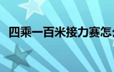 四乘一百米接力赛怎么跑 四乘一百米接力 