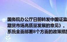 国务院办公厅日前转发中国证监会等部门《关于加强监管防范风险促进期货市场高质量发展的意见》。这一专门针对期货市场的综合性文件，系统全面部署8个方面的政策措施，推动