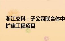 浙江交科：子公司联合体中标19.73亿元乍嘉苏高速公路改扩建工程项目