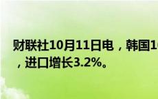 财联社10月11日电，韩国10月1-10日出口同比增长33.2%，进口增长3.2%。