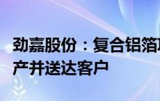 劲嘉股份：复合铝箔项目已完成小批量样品生产并送达客户