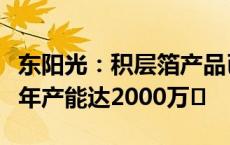 东阳光：积层箔产品已投产并逐步出货，预计年产能达2000万㎡