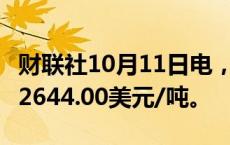 财联社10月11日电，伦铝日内涨超2%，现报2644.00美元/吨。