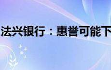 法兴银行：惠誉可能下调法国评级展望至负面