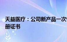 天益医疗：公司新产品一次性使用血液透析管路取得产品注册证书