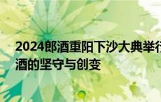 2024郎酒重阳下沙大典举行！荣耀40载，郎酒演绎中国名酒的坚守与创变