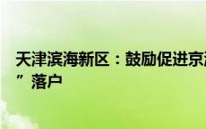 天津滨海新区：鼓励促进京津同城化发展的准市民在“滨城”落户