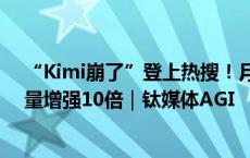 “Kimi崩了”登上热搜！月之暗面发布Kimi探索版，搜索量增强10倍｜钛媒体AGI