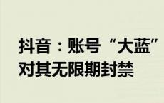 抖音：账号“大蓝”推荐特定股票 平台决定对其无限期封禁