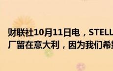 财联社10月11日电，STELLANTIS首席执行官称，将把工厂留在意大利，因为我们希望保持100万辆汽车的供应能力。