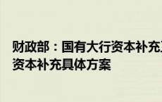 财政部：国有大行资本补充工作已启动，等待各家银行提交资本补充具体方案