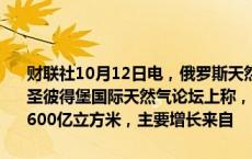 财联社10月12日电，俄罗斯天然气工业股份公司总裁阿列克谢·米勒在圣彼得堡国际天然气论坛上称，2024年前9个月，全球天然气需求增加600亿立方米，主要增长来自