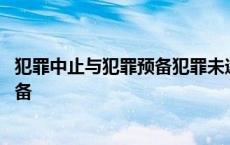 犯罪中止与犯罪预备犯罪未遂的最大区别 犯罪中止与犯罪预备 