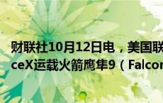 财联社10月12日电，美国联邦航空管理局（FAA）批准SpaceX运载火箭鹰隼9（Falcon 9）复飞。