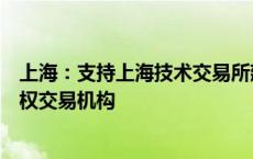 上海：支持上海技术交易所建设国家知识产权和科技成果产权交易机构