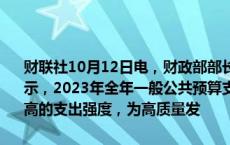 财联社10月12日电，财政部部长蓝佛安12日在国新办新闻发布会上表示，2023年全年一般公共预算支出规模达到28.55万亿元，持续保持较高的支出强度，为高质量发