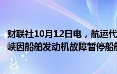 财联社10月12日电，航运代理商表示，土耳其博斯普鲁斯海峡因船舶发动机故障暂停船舶通行。